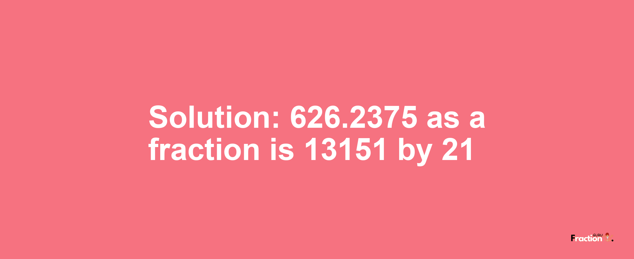 Solution:626.2375 as a fraction is 13151/21